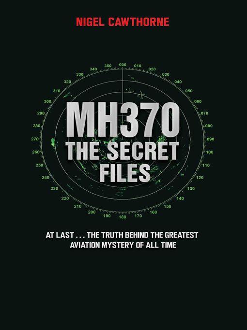 MH370 the Secret Files--At Last...The Truth Behind the Greatest Aviation Mystery of All Time