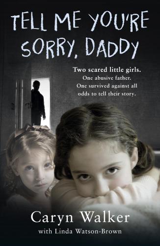 Tell Me You're Sorry, Daddy--Two Scared Little Girls. One Abusive Father. One Survived Against All Odds to Tell Their Story