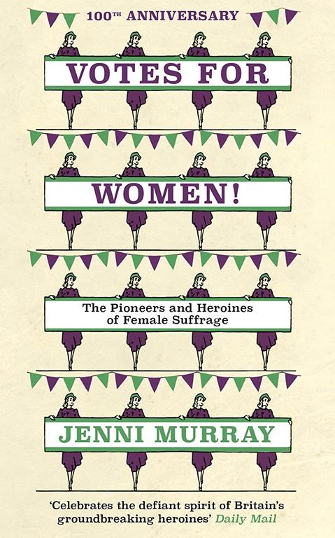 Votes For Women!: The Pioneers and Heroines of Female Suffrage (from the pages of A History of Britain in 21 Women)