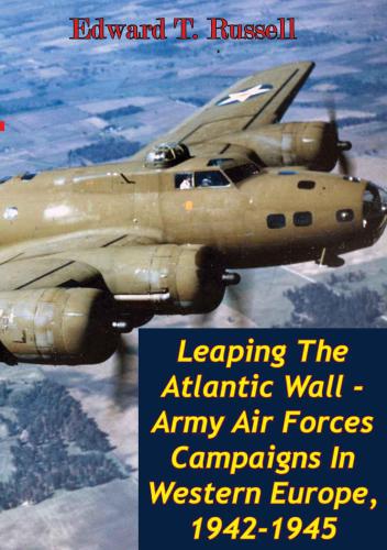 Leaping The Atlantic Wall - Army Air Forces Campaigns In Western Europe, 1942-1945 [Illustrated Edition].