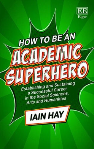 How to be an academic superhero : establishing and sustaining a successful career in the social sciences, arts and humanities