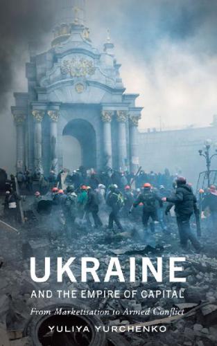 Ukraine and the empire of capital : from marketisation to armed conflict