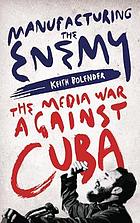 Manufacturing the enemy : the media war against Cuba