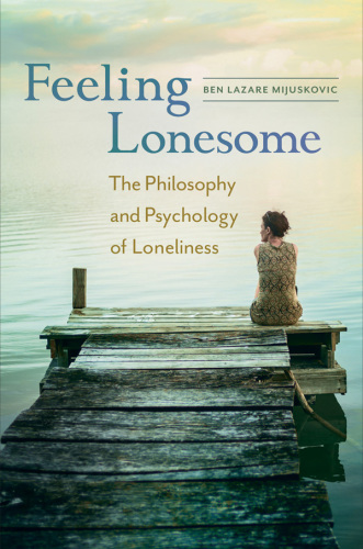 Feeling lonesome : the philosophy and psychology of loneliness