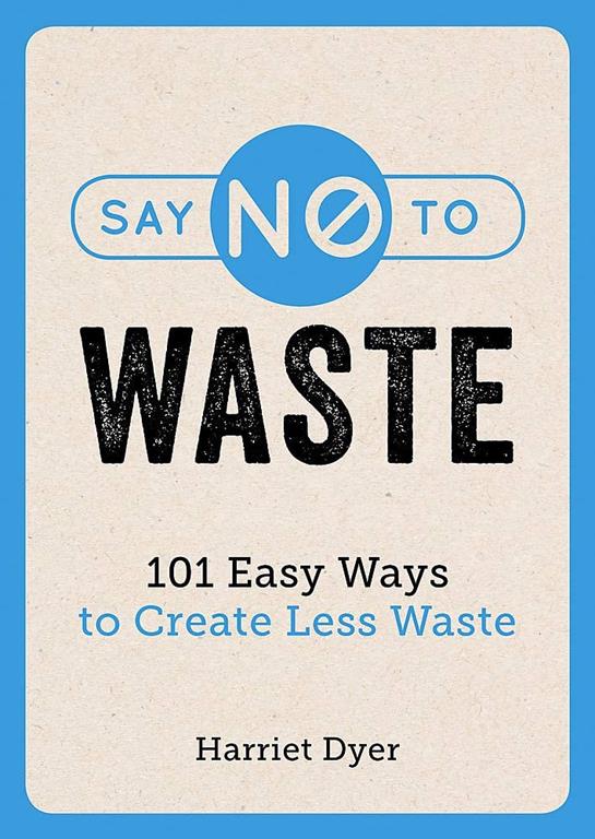 Say No to Waste: 101 Easy Ways to Create Less Waste