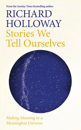 Stories we tell ourselves : makingmeaning in a meaningless universe