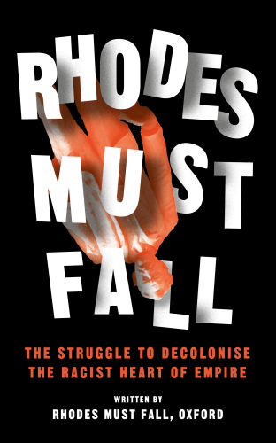 Rhodes must fall : the struggle to decolonise the racist heart of empire