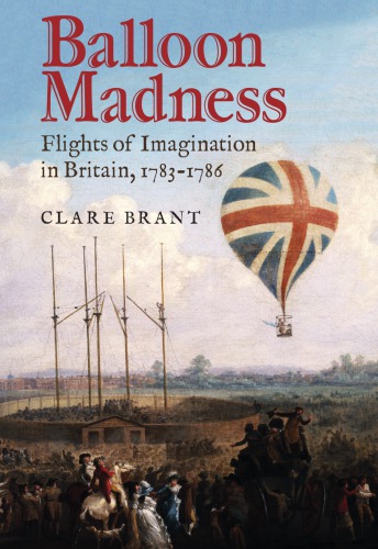 Balloon Madness : Flights of Imagination in Britain, 1783-1786