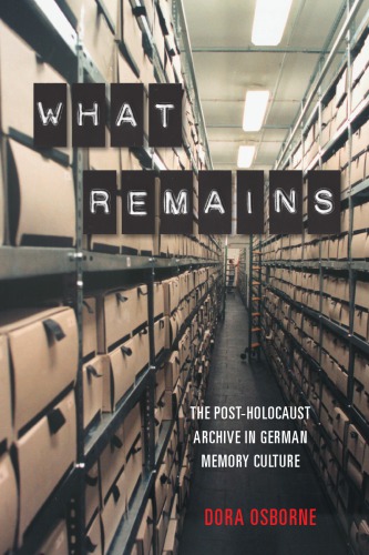 What remains : the post-Holocaust archive in German memory culture