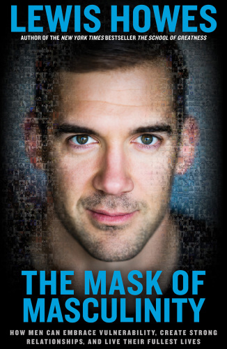 The mask of masculinity : how men can embrace vulnerability, create strong relationships, and live their fullest lives