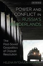 Power and conflict in Russia's borderlands : the post-Soviet geopolitics of dispute resolution