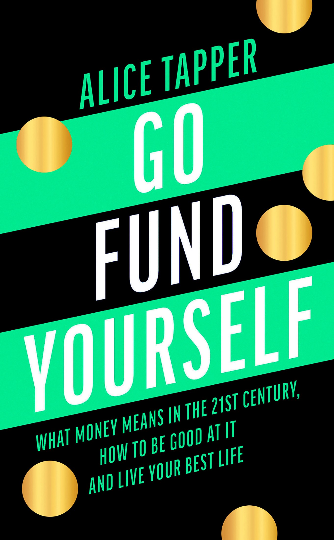 Go fund yourself : what money means in the 21st century, how to be good at it and live your best life