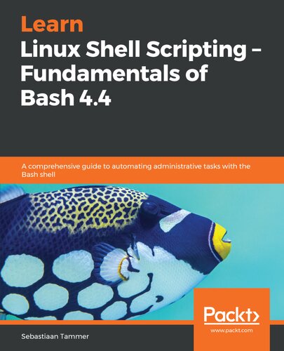 Learn Linux Shell Scripting - Fundamentals of Bash 4.4 : A comprehensive guide to automating administrative tasks with the Bash shell