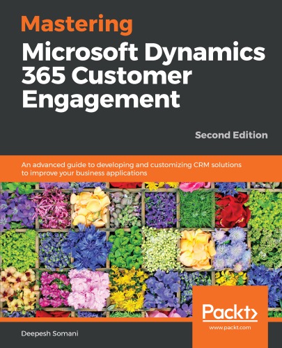 Mastering Microsoft Dynamics 365 customer engagement an advanced guide to developing and customizing CRM solutions to improve your business applications