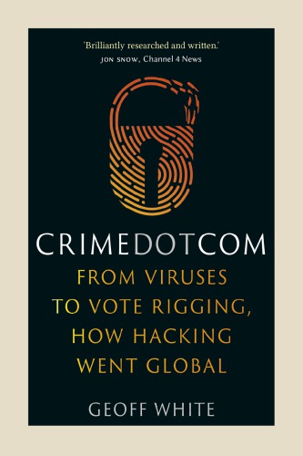 Crime dot com : from viruses to vote rigging, how hacking went global