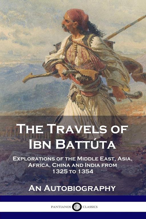 The Travels of Ibn Batt&uacute;ta: Explorations of the Middle East, Asia, Africa, China and India from 1325 to 1354, An Autobiography