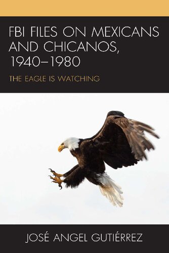 FBI files on Mexicans and Chicanos, 1940-1980 : the eagle is watching