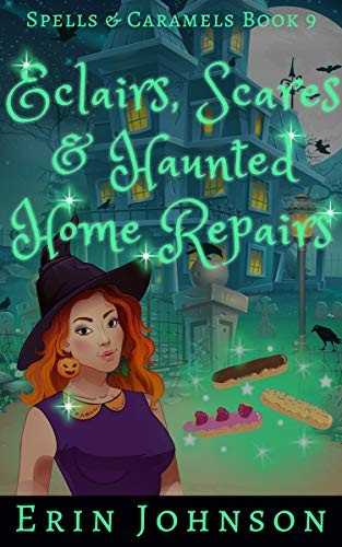 Eclairs, Scares &amp; Haunted Home Repairs: A Cozy Witch Mystery (Spells &amp; Caramels)