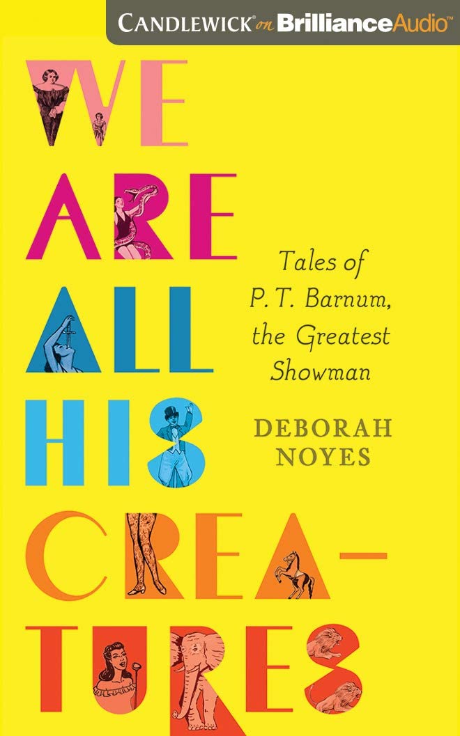 We Are All His Creatures: Tales of P. T. Barnum, the Greatest Showman