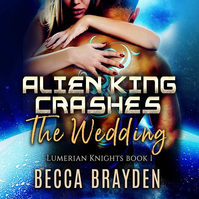 Alien King Crashes the Wedding (The Lumerian Knights Series) (Lumerian Knights Series, 1)