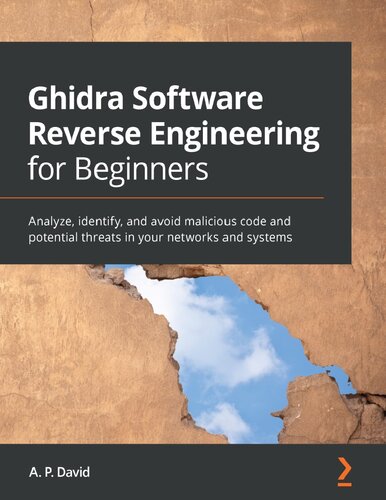 Ghidra Software Reverse Engineering for Beginners : Analyze, identify, and avoid malicious code and potential threats in your networks and systems