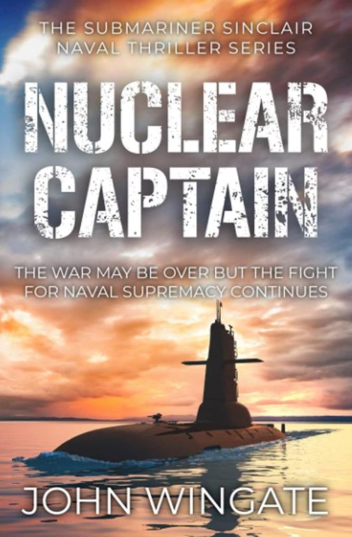 Nuclear Captain: The War may be over but the fight for Naval supremacy continues... (The Submariner Sinclair Naval Thriller Series)