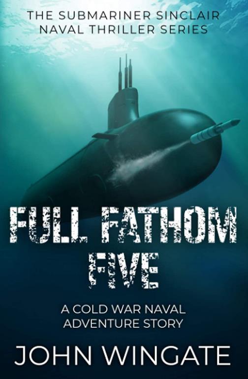 Full Fathom Five: A Cold War naval adventure story (The Submariner Sinclair Naval Thriller Series)