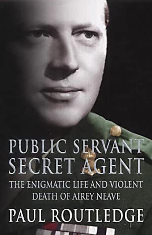 Public Servant, Secret Agent: The Enigmatic Life and Violent Death of Airey Neave