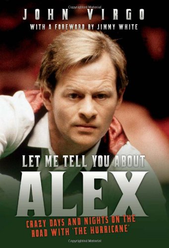 Let Me Tell You About Alex : Wild Days and Nights on the Road with the World’s Greatest Snooker Player Alex ’Hurricance’ Higgins