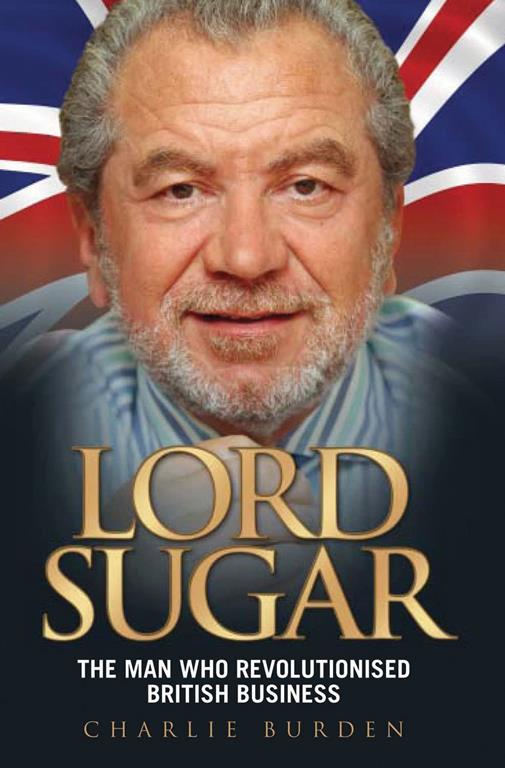 Lord Sugar: The Man Who Revolutionised British Business