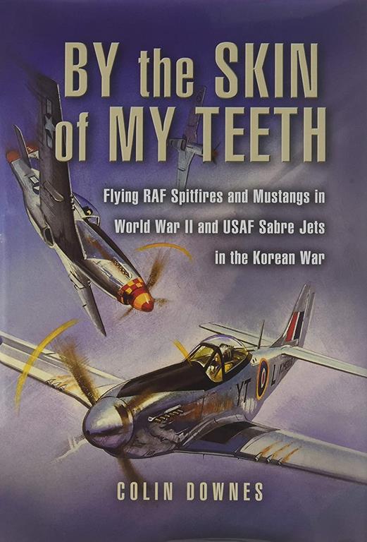 By the Skin of my Teeth: The Memoirs of an RAF Mustang Pilot in World War II and of Flying Sabres with USAF in Korea