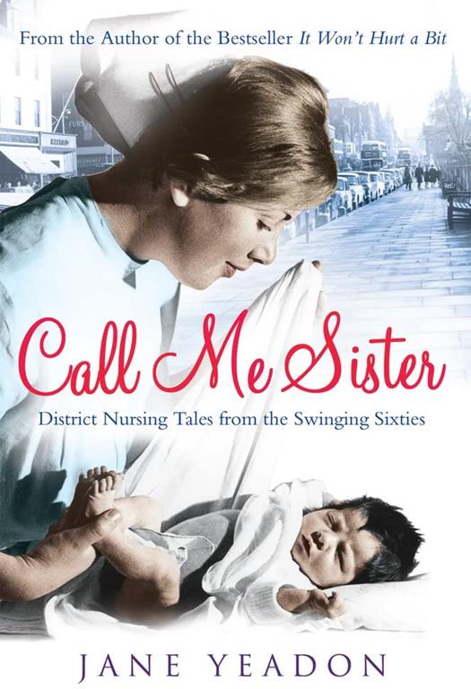 Call Me Sister: District Nursing Tales from the Swinging Sixties