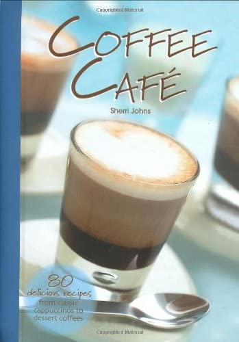 Coffee Cafe: 80 Delicious Recipes from Classic Cappuccinos to Dessert Coffees