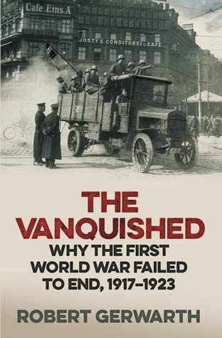 Vanquished, The: Why The First World War Failed To End, 1917-1923