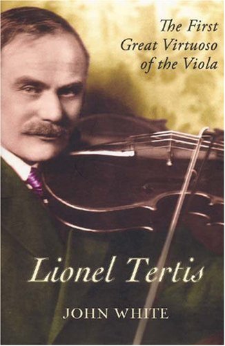 Lionel Tertis : the First Great Virtuoso of the Viola.