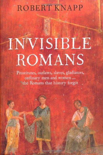 Invisible Romans Prostitutes, outlaws, slaves, gladiators, ordinary men and women ... the Romans that history forgot
