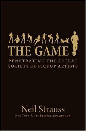 The Game: Penetrating The Secret Society Of Pickup Artists