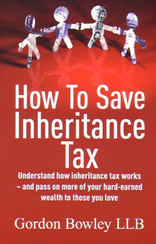 How to save inheritance tax : understand how inheritance tax works, and pass on more of your hard-earned wealth to those you love