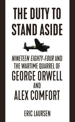 The duty to stand aside : nineteen eighty-four and the wartime quarrel of George Orwell and Alex Comfort