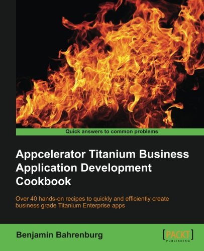 Appcelerator Titanium Business Application Development Cookbook