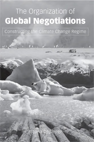 The Organization of Global Negotiations : Constructing the Climate Change Regime.