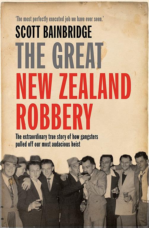 Great New Zealand Robbery: The Extraordinary True Story of How Gangsters Pulled Off Our Most Audacious Heist