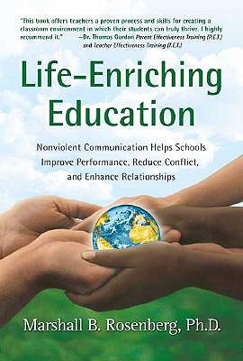 Life-Enriching Education: Nonviolent Communication Helps Schools Improve Performance, Reduce Conflict, and Enhance Relationships