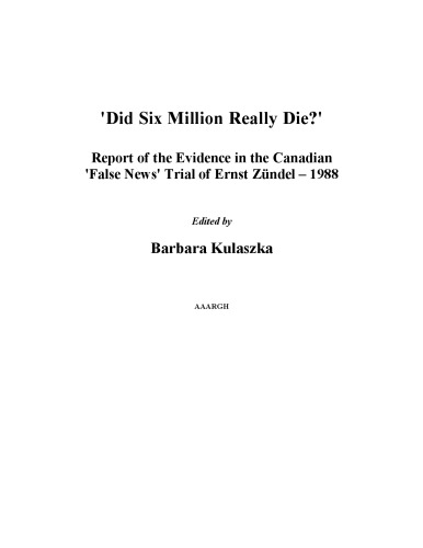 Did Six Million Really Die? Report of the Evidence in the Canadian False News Trial of Ernst Zundel - 1988