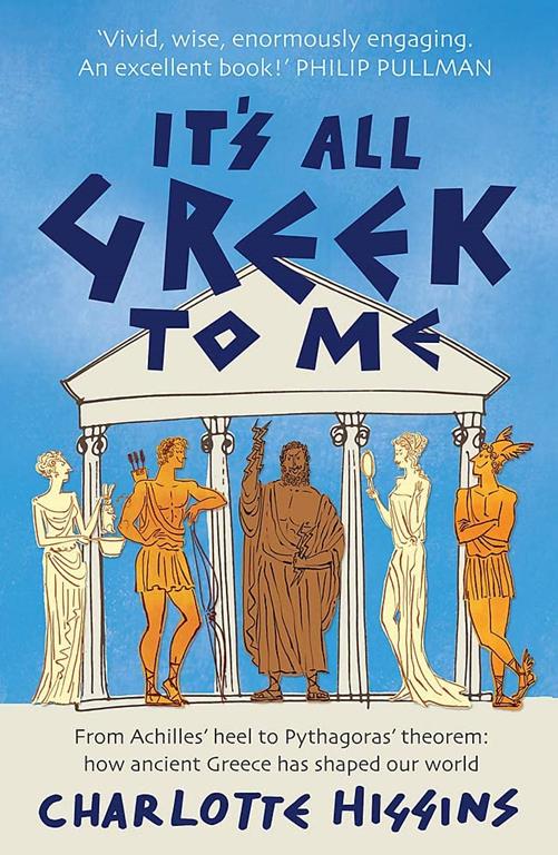 It's All Greek to Me: From Achilles' Heel to Pythagoras' Theorem - How Ancient Greece Has Shaped Our World