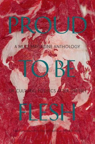 Proud to Be Flesh - A Mute Magazine Anthology of Cultural Politics After the Net