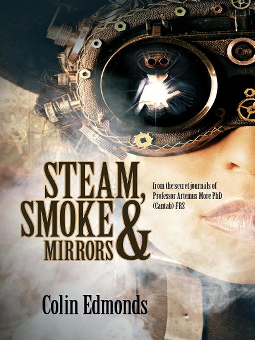 Steam, Smoke & Mirrors-- from the secret journals of Professor Artemus More PhD (Cantab) FRS