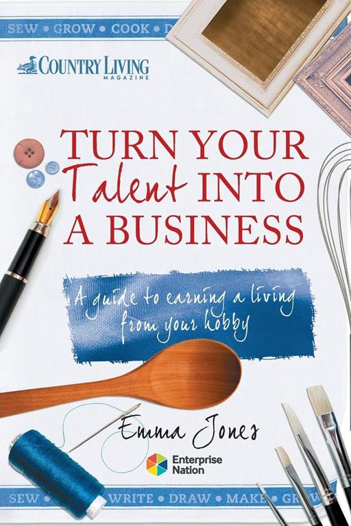 Turn Your Talent into a Business: A guide to earning a living from your hobby