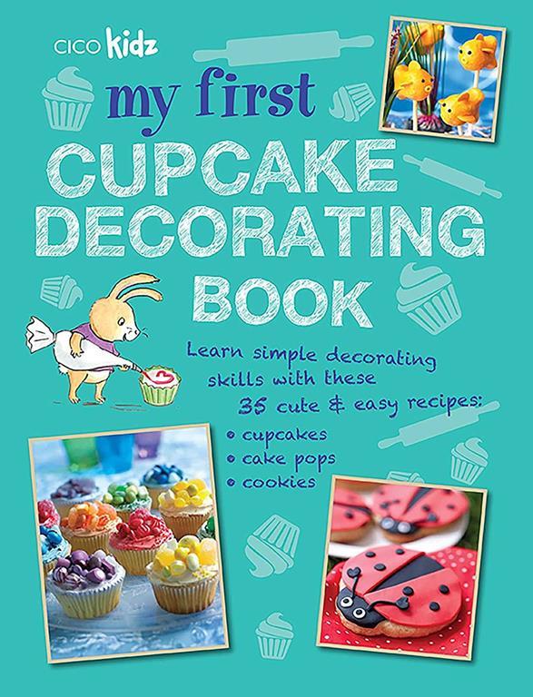 My First Cupcake Decorating Book: Learn simple decorating skills with these 35 cute &amp; easy recipes: cupcakes, cake pops, cookies