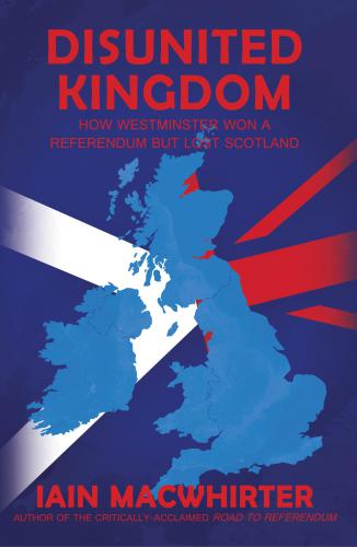 Disunited Kingdom : How Westminster Won A Referendum But Lost Scotland.